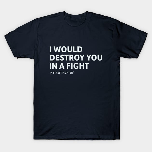 I Would Destroy You in a Fight (In Street Fighter) T-Shirt by SillyQuotes